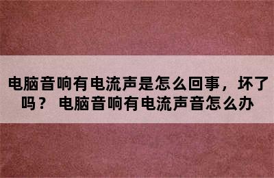 电脑音响有电流声是怎么回事，坏了吗？ 电脑音响有电流声音怎么办